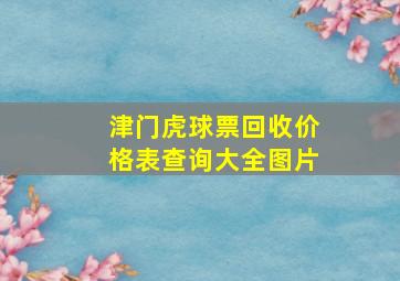 津门虎球票回收价格表查询大全图片