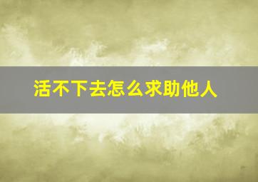 活不下去怎么求助他人