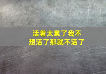 活着太累了我不想活了那就不活了