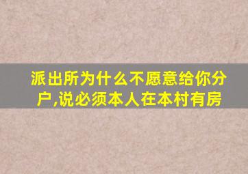 派出所为什么不愿意给你分户,说必须本人在本村有房