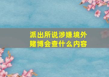 派出所说涉嫌境外赌博会查什么内容