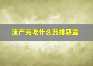 流产完吃什么药排恶露