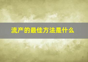 流产的最佳方法是什么