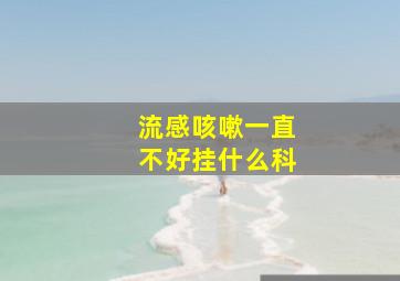 流感咳嗽一直不好挂什么科