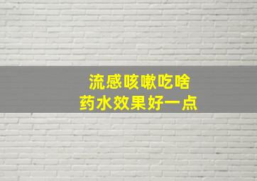 流感咳嗽吃啥药水效果好一点