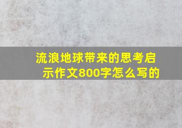 流浪地球带来的思考启示作文800字怎么写的