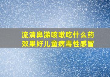 流清鼻涕咳嗽吃什么药效果好儿童病毒性感冒