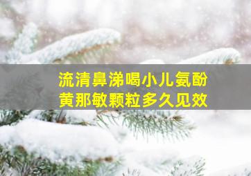 流清鼻涕喝小儿氨酚黄那敏颗粒多久见效