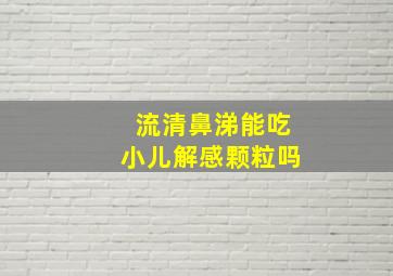 流清鼻涕能吃小儿解感颗粒吗