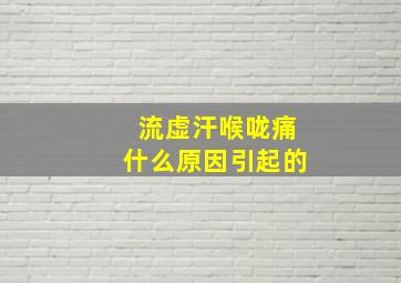 流虚汗喉咙痛什么原因引起的