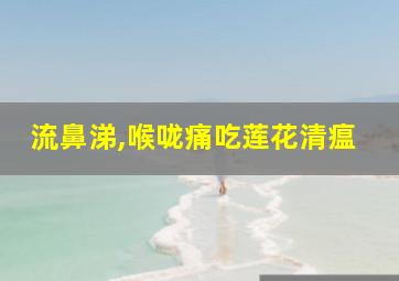 流鼻涕,喉咙痛吃莲花清瘟