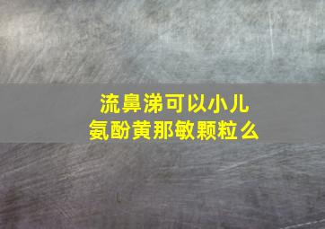 流鼻涕可以小儿氨酚黄那敏颗粒么