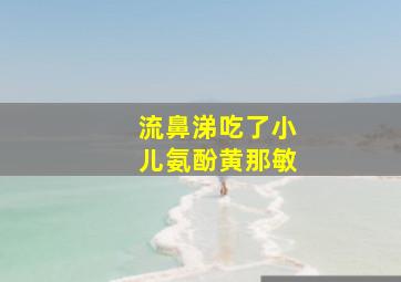 流鼻涕吃了小儿氨酚黄那敏