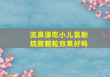 流鼻涕吃小儿氨酚烷胺颗粒效果好吗