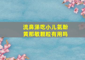 流鼻涕吃小儿氨酚黄那敏颗粒有用吗