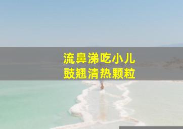 流鼻涕吃小儿豉翘清热颗粒