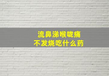 流鼻涕喉咙痛不发烧吃什么药