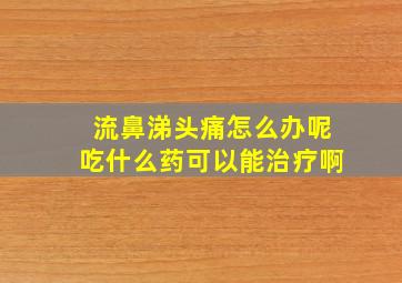 流鼻涕头痛怎么办呢吃什么药可以能治疗啊