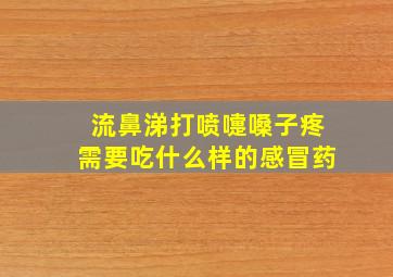 流鼻涕打喷嚏嗓子疼需要吃什么样的感冒药