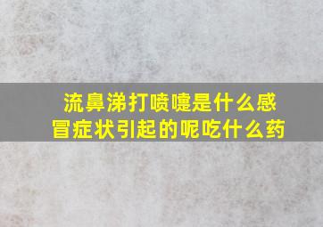 流鼻涕打喷嚏是什么感冒症状引起的呢吃什么药