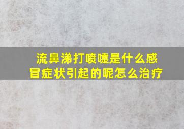 流鼻涕打喷嚏是什么感冒症状引起的呢怎么治疗