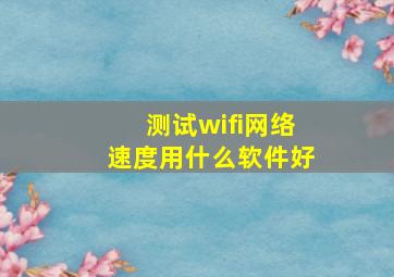 测试wifi网络速度用什么软件好