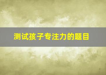 测试孩子专注力的题目