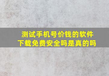 测试手机号价钱的软件下载免费安全吗是真的吗