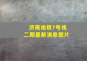 济南地铁7号线二期最新消息图片