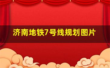 济南地铁7号线规划图片