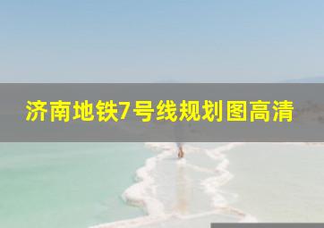 济南地铁7号线规划图高清