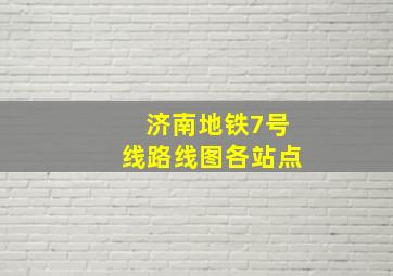 济南地铁7号线路线图各站点