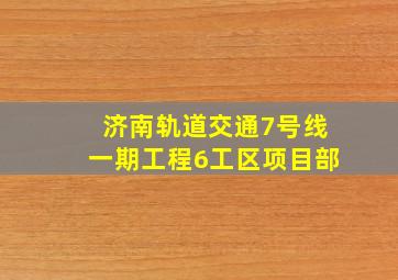 济南轨道交通7号线一期工程6工区项目部