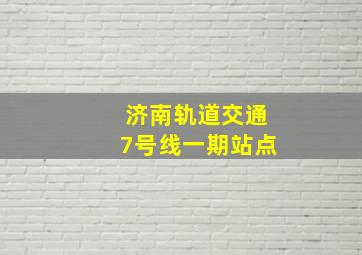 济南轨道交通7号线一期站点