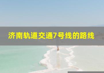 济南轨道交通7号线的路线