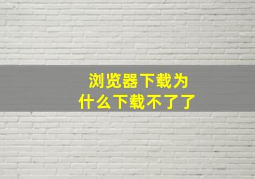 浏览器下载为什么下载不了了