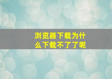 浏览器下载为什么下载不了了呢