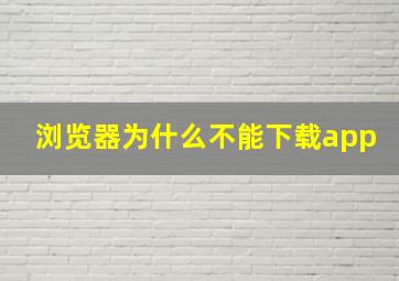 浏览器为什么不能下载app