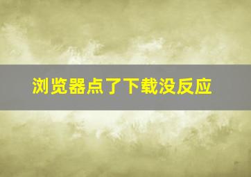 浏览器点了下载没反应