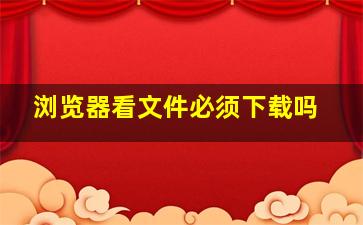 浏览器看文件必须下载吗