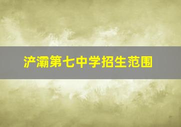 浐灞第七中学招生范围