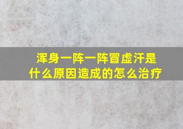 浑身一阵一阵冒虚汗是什么原因造成的怎么治疗