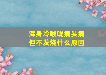 浑身冷喉咙痛头痛但不发烧什么原因