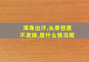 浑身出汗,头晕但是不发烧,是什么情况呢