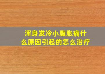 浑身发冷小腹胀痛什么原因引起的怎么治疗