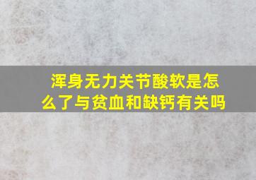 浑身无力关节酸软是怎么了与贫血和缺钙有关吗