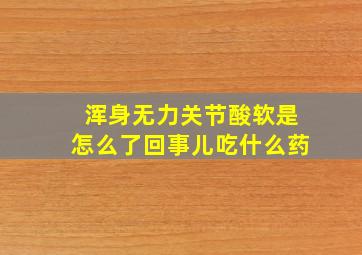 浑身无力关节酸软是怎么了回事儿吃什么药