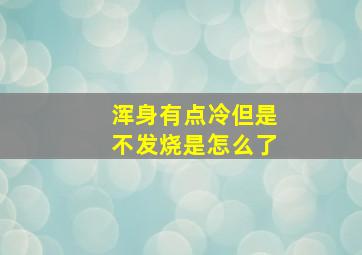 浑身有点冷但是不发烧是怎么了