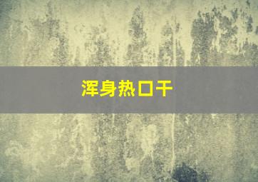 浑身热口干