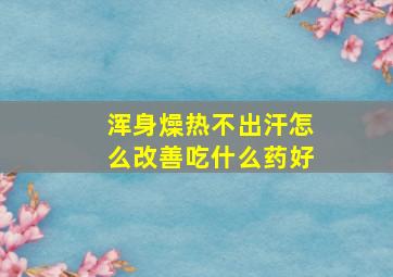 浑身燥热不出汗怎么改善吃什么药好